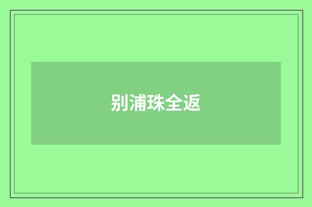 别浦珠全返