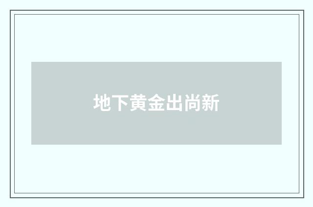 地下黄金出尚新