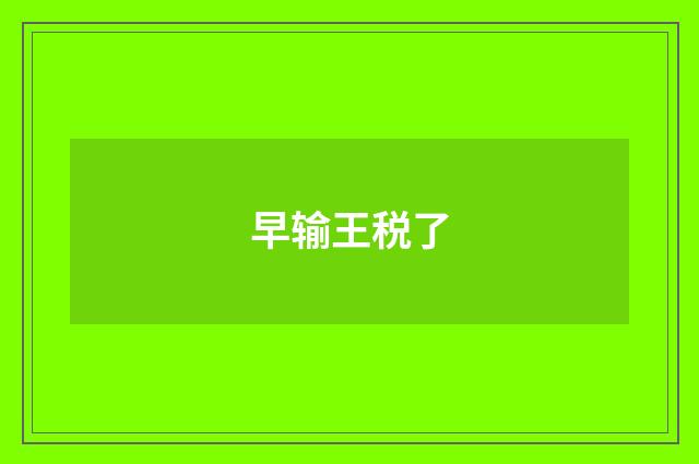 早输王税了