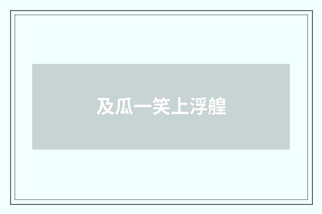 及瓜一笑上浮艎