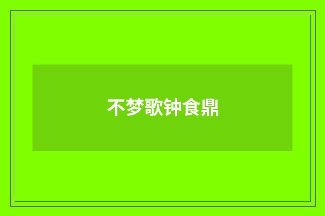不梦歌钟食鼎