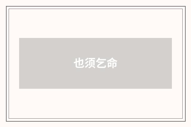也须乞命