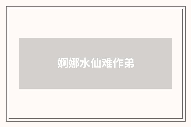 婀娜水仙难作弟
