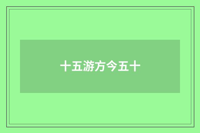 十五游方今五十
