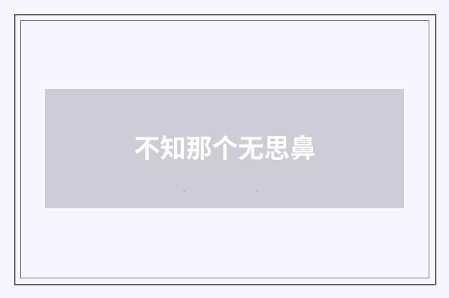 不知那个无思鼻