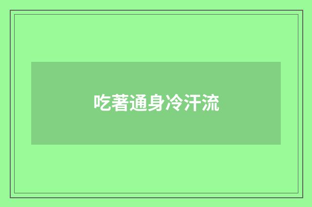 吃著通身冷汗流