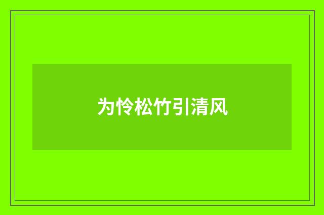 为怜松竹引清风