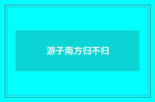 游子南方归不归