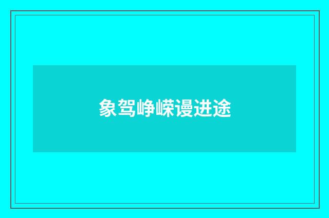 象驾峥嵘谩进途