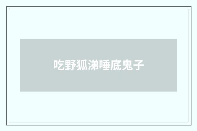 吃野狐涕唾底鬼子