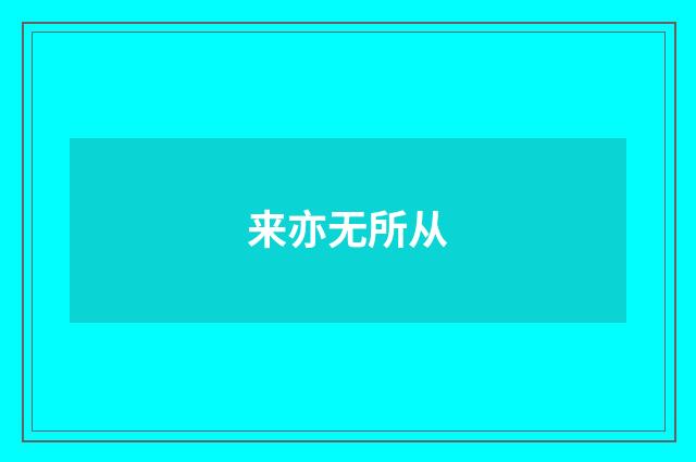 来亦无所从