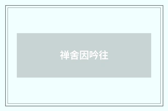 禅舍因吟往