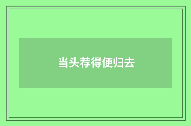 当头荐得便归去