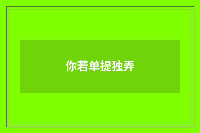 你若单提独弄