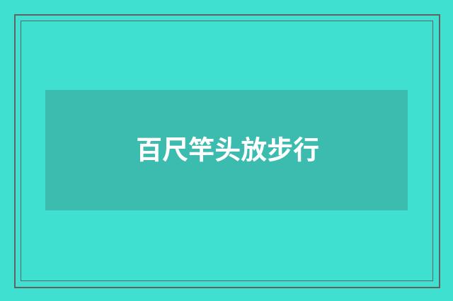 百尺竿头放步行
