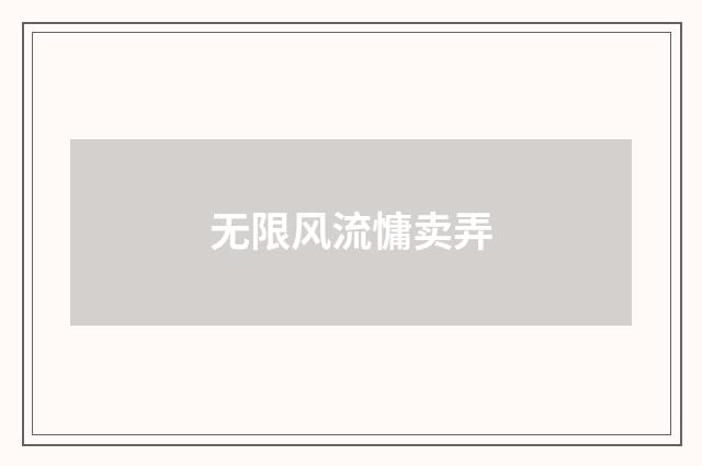 无限风流慵卖弄