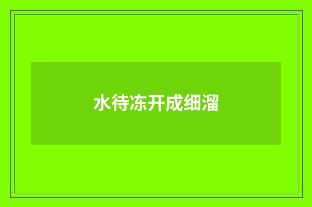 水待冻开成细溜