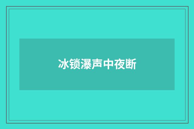 冰锁瀑声中夜断