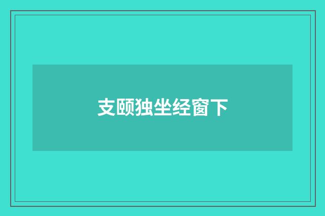 支颐独坐经窗下