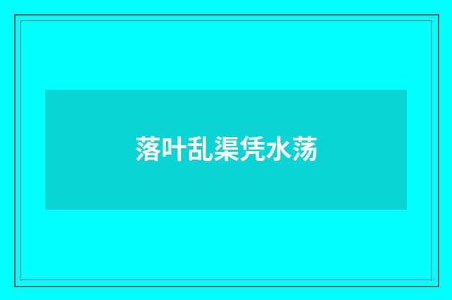 落叶乱渠凭水荡