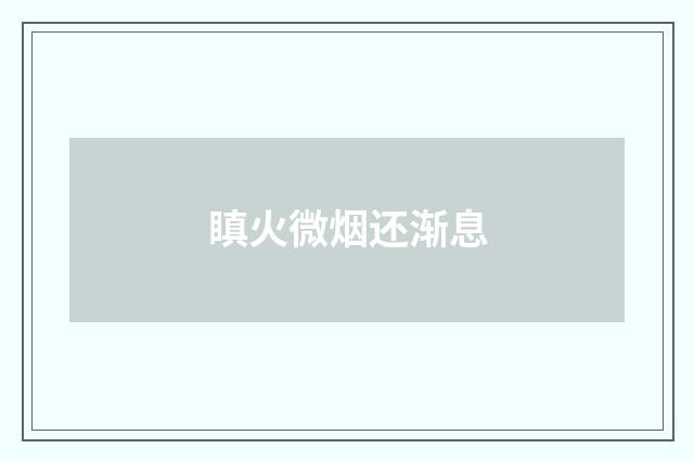 瞋火微烟还渐息