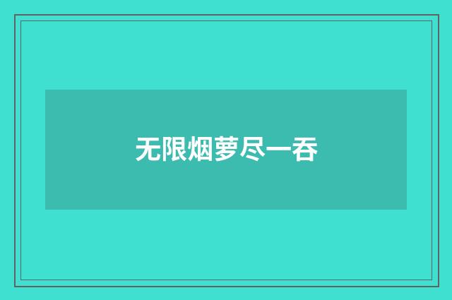 无限烟萝尽一吞