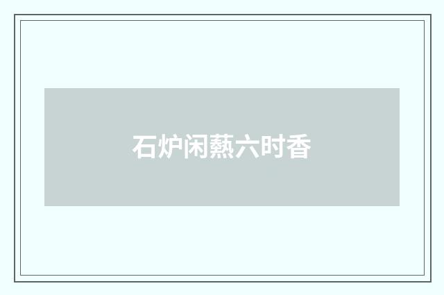石炉闲爇六时香