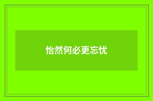 怡然何必更忘忧