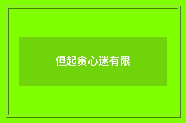 但起贪心迷有限