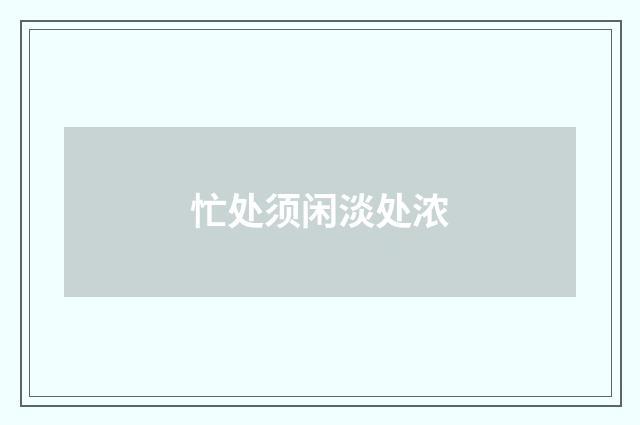 忙处须闲淡处浓