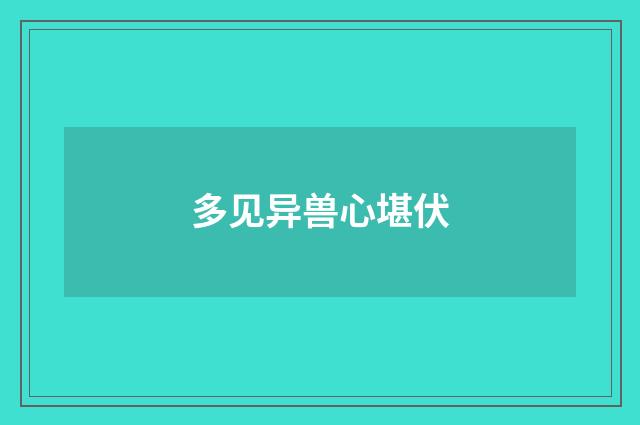 多见异兽心堪伏