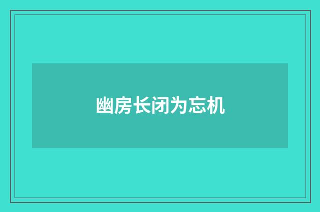 幽房长闭为忘机