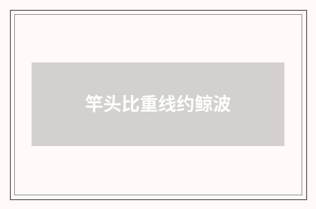 竿头比重线约鲸波