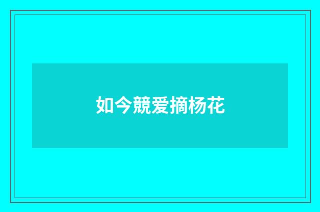 如今競爱摘杨花