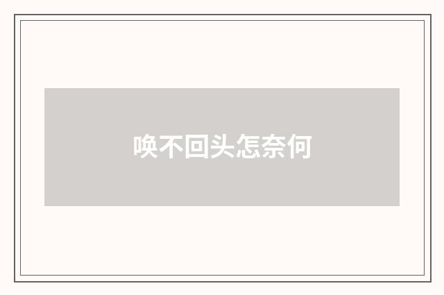 唤不回头怎奈何