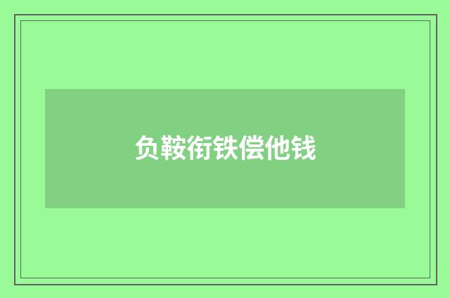 负鞍衔铁偿他钱