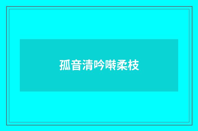 孤音清吟啭柔枝