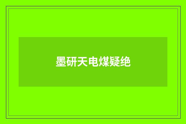 墨研天电煤疑绝