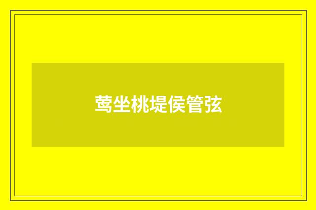 莺坐桃堤侯管弦