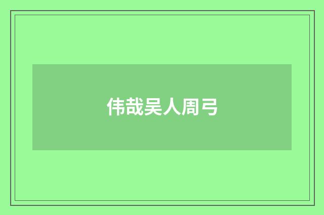 伟哉吴人周弓