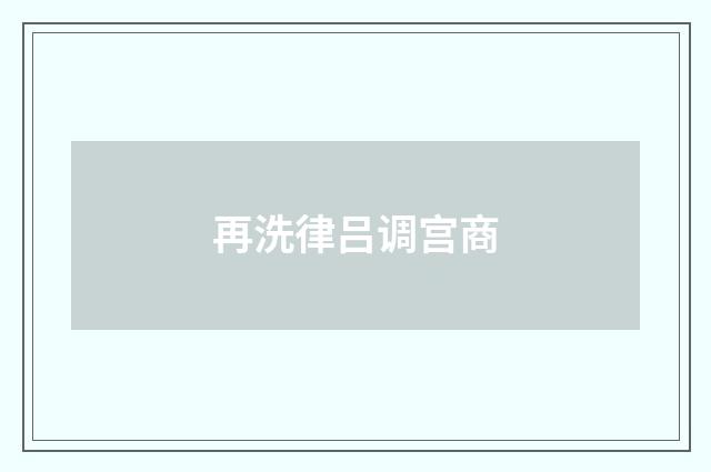 再洗律吕调宫商