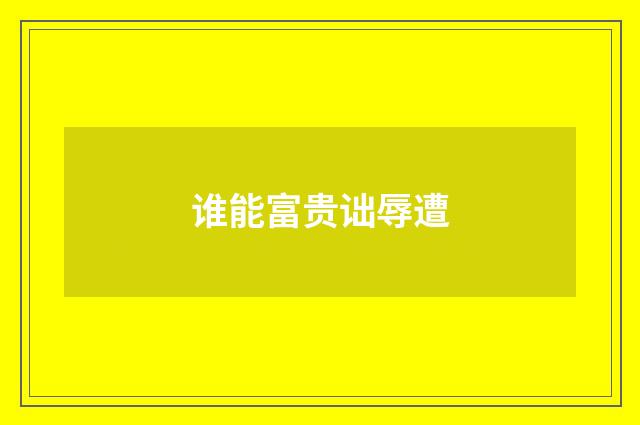 谁能富贵诎辱遭