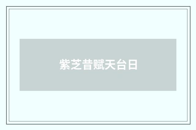 紫芝昔赋天台日