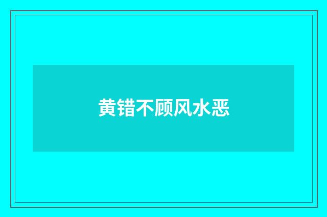 黄错不顾风水恶