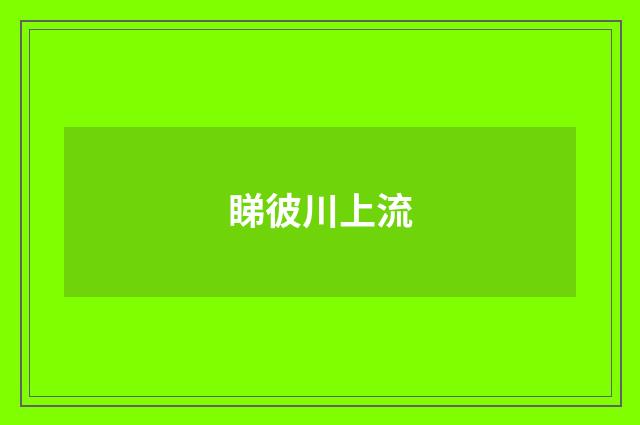睇彼川上流