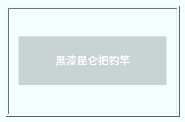 黑漆昆仑把钓竿