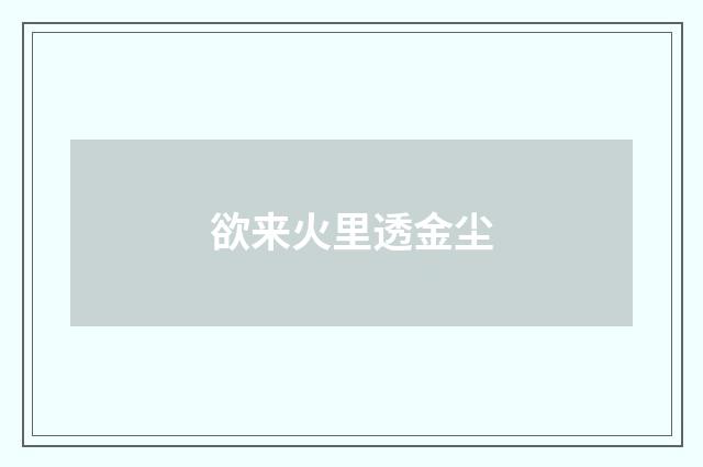 欲来火里透金尘