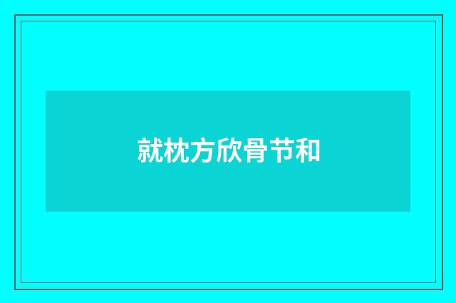 就枕方欣骨节和