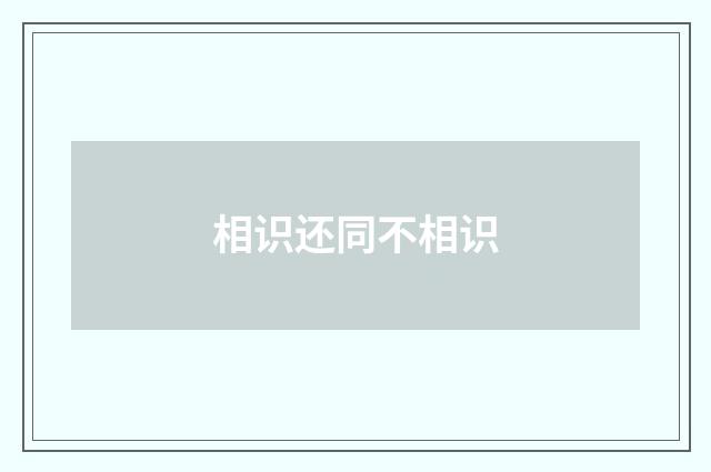 相识还同不相识