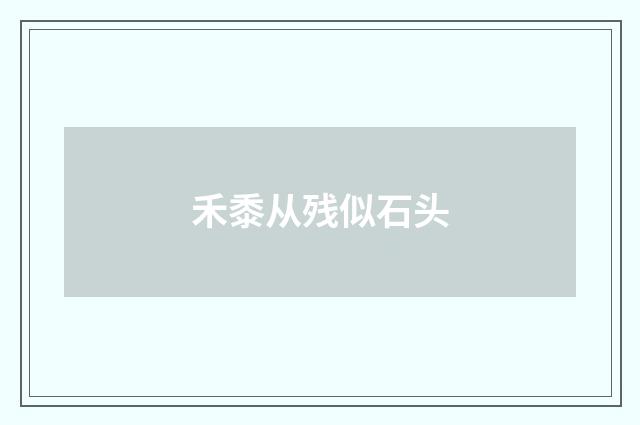 禾黍从残似石头